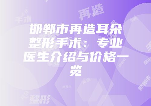 邯郸市再造耳朵整形手术：专业医生介绍与价格一览