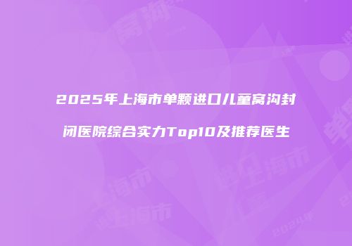 2025年上海市单颗进口儿童窝沟封闭医院综合实力Top10及推荐医生