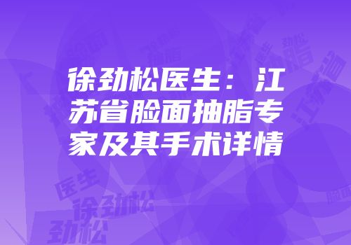 徐劲松医生：江苏省脸面抽脂专家及其手术详情