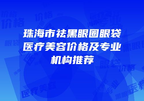 珠海市祛黑眼圈眼袋医疗美容价格及专业机构推荐