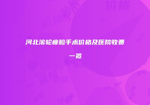 河北滚轮瘦脸手术价格及医院收费一览