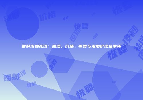 镭射皮秒祛斑：原理、价格、恢复与术后护理全解析