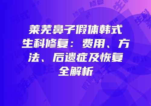 莱芜鼻子假体韩式生科修复：费用、方法、后遗症及恢复全解析