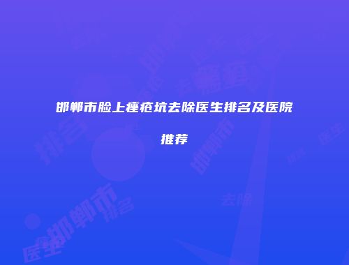 邯郸市脸上痤疮坑去除医生排名及医院推荐