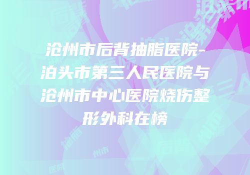 沧州市后背抽脂医院-泊头市第三人民医院与沧州市中心医院烧伤整形外科在榜
