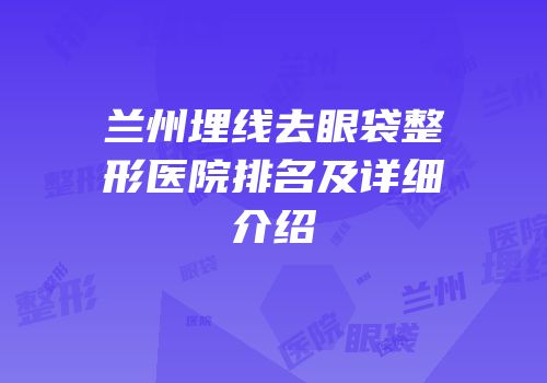 兰州埋线去眼袋整形医院排名及详细介绍
