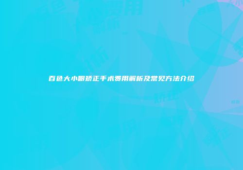 百色大小眼矫正手术费用解析及常见方法介绍
