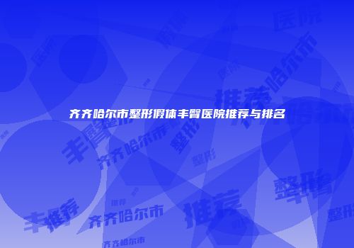 齐齐哈尔市整形假体丰臀医院推荐与排名