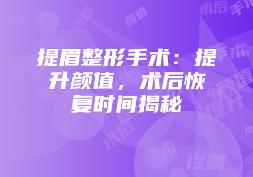 提眉整形手术：提升颜值，术后恢复时间揭秘