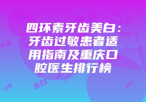 四环素牙齿美白：牙齿过敏患者适用指南及重庆口腔医生排行榜