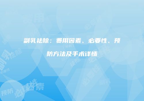 副乳祛除：费用因素、必要性、预防方法及手术详情