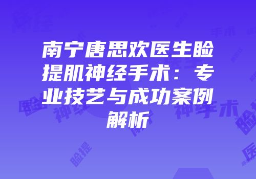 南宁唐思欢医生睑提肌神经手术：专业技艺与成功案例解析