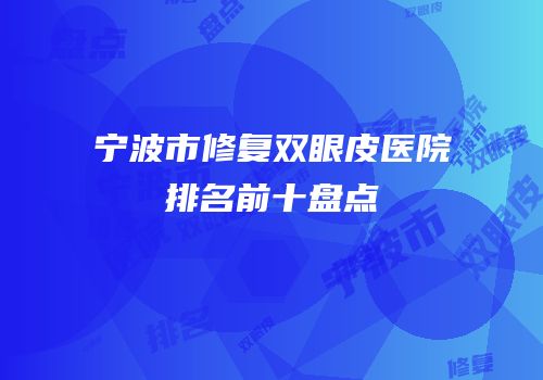 宁波市修复双眼皮医院排名前十盘点