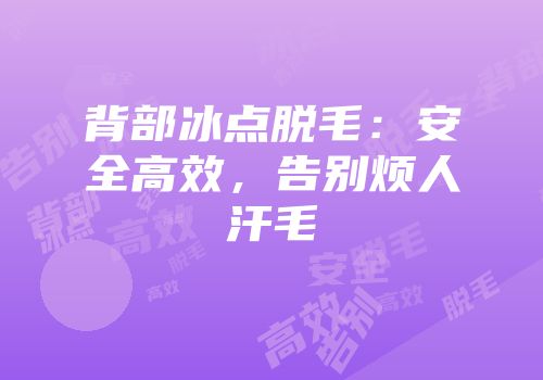 背部冰点脱毛：安全高效，告别烦人汗毛