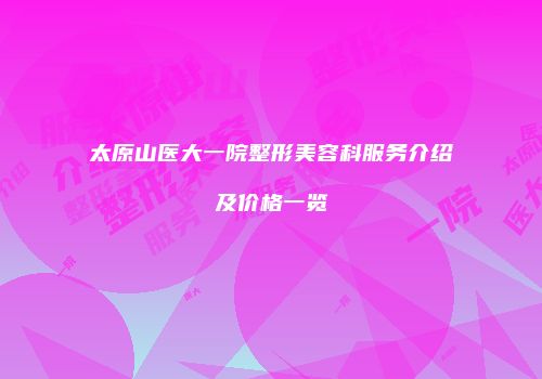 太原山医大一院整形美容科服务介绍及价格一览