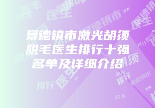 景德镇市激光胡须脱毛医生排行十强名单及详细介绍