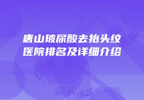 唐山玻尿酸去抬头纹医院排名及详细介绍