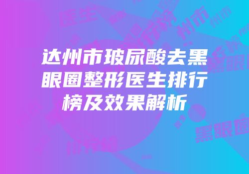 达州市玻尿酸去黑眼圈整形医生排行榜及效果解析