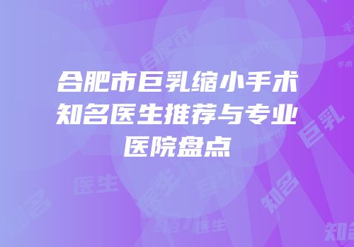 合肥市巨乳缩小手术知名医生推荐与专业医院盘点