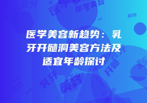 医学美容新趋势：乳牙开髓洞美容方法及适宜年龄探讨