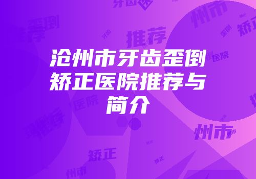 沧州市牙齿歪倒矫正医院推荐与简介