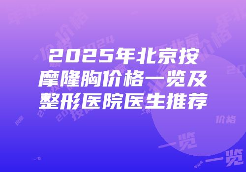 2025年北京按摩隆胸价格一览及整形医院医生推荐