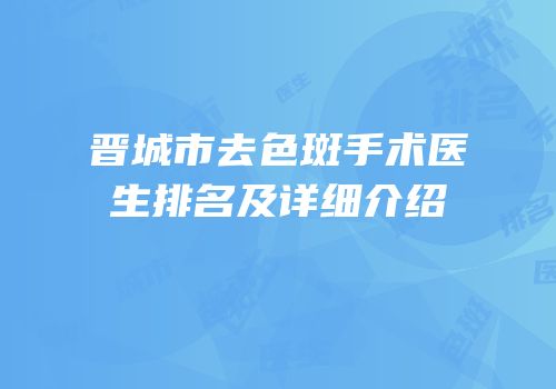 晋城市去色斑手术医生排名及详细介绍