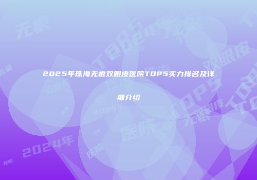 2025年珠海无痕双眼皮医院TOP5实力排名及详细介绍