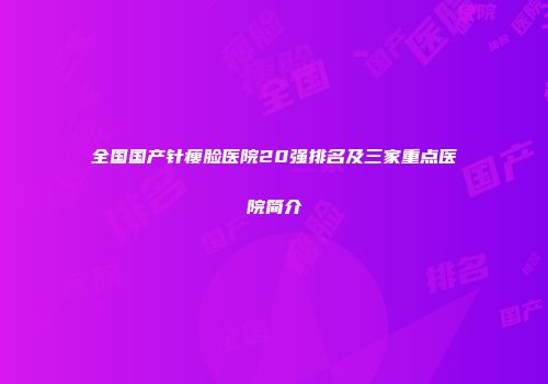 全国国产针瘦脸医院20强排名及三家重点医院简介