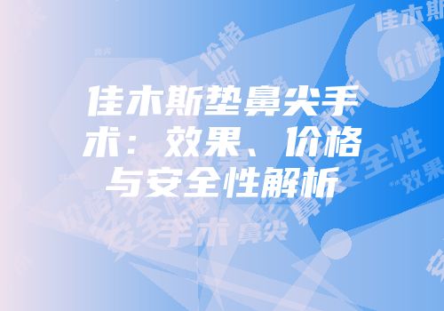 佳木斯垫鼻尖手术：效果、价格与安全性解析