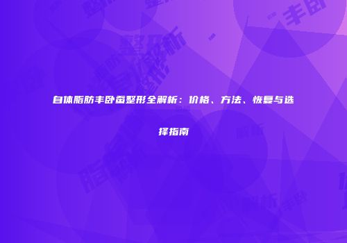 自体脂肪丰卧蚕整形全解析：价格、方法、恢复与选择指南