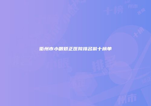 衢州市小眼矫正医院排名前十榜单