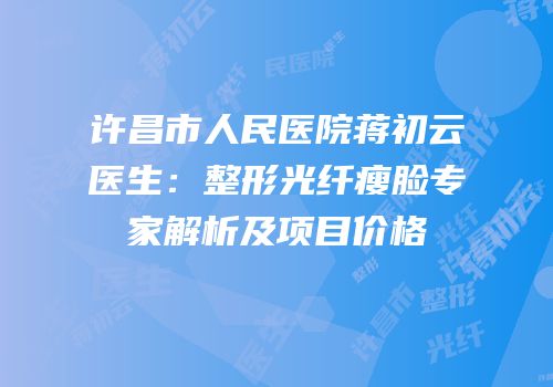 许昌市人民医院蒋初云医生：整形光纤瘦脸专家解析及项目价格
