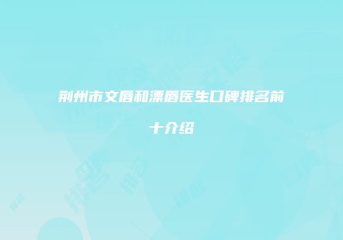 荆州市文唇和漂唇医生口碑排名前十介绍