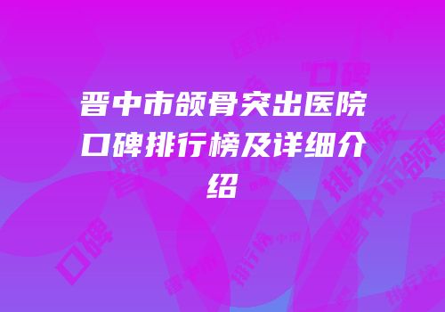 晋中市颌骨突出医院口碑排行榜及详细介绍