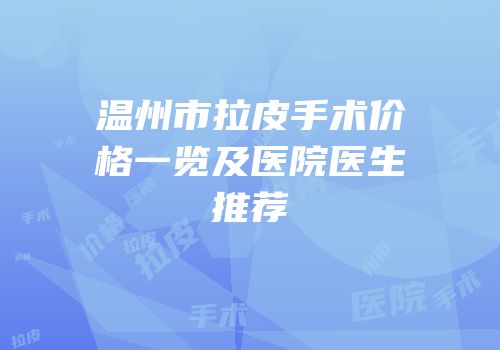 温州市拉皮手术价格一览及医院医生推荐
