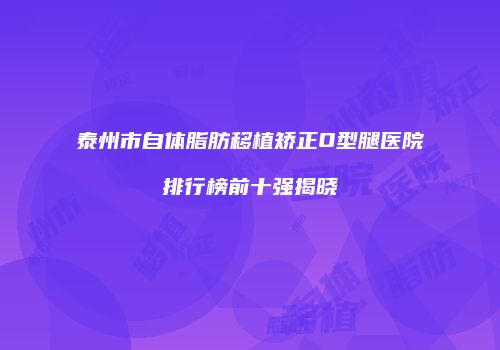泰州市自体脂肪移植矫正O型腿医院排行榜前十强揭晓