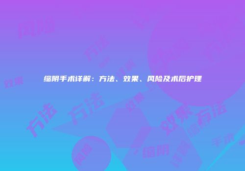 缩阴手术详解：方法、效果、风险及术后护理