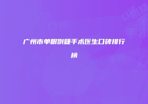 广州市单眼倒睫手术医生口碑排行榜