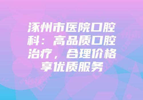 涿州市医院口腔科：高品质口腔治疗，合理价格享优质服务
