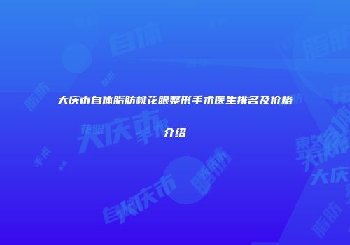 大庆市自体脂肪桃花眼整形手术医生排名及价格介绍