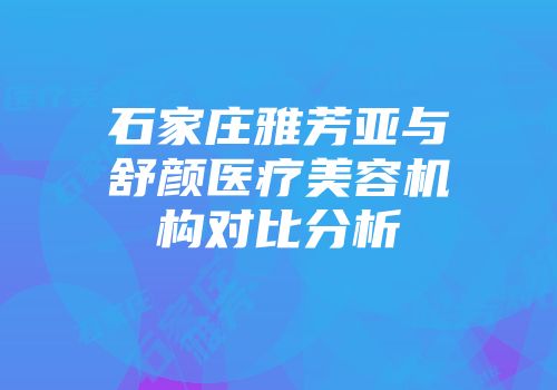 石家庄雅芳亚与舒颜医疗美容机构对比分析