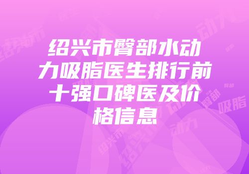 绍兴市臀部水动力吸脂医生排行前十强口碑医及价格信息