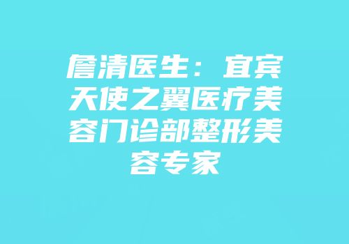 詹清医生：宜宾天使之翼医疗美容门诊部整形美容专家