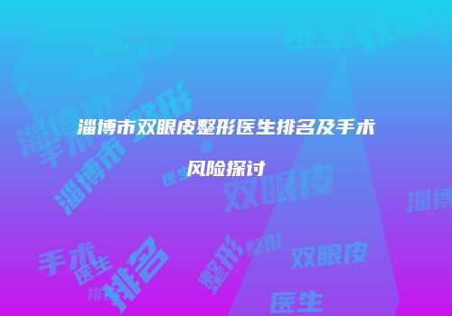 淄博市双眼皮整形医生排名及手术风险探讨