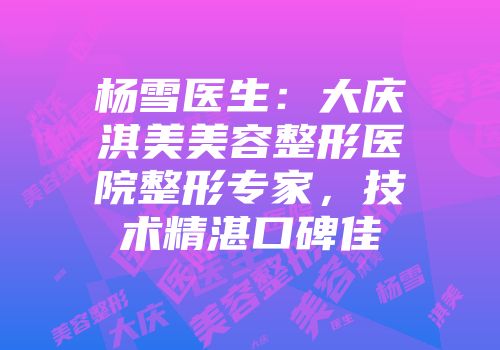 杨雪医生：大庆淇美美容整形医院整形专家，技术精湛口碑佳