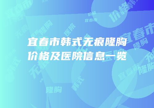 宜春市韩式无痕隆胸价格及医院信息一览