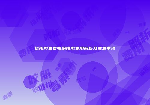 福州肉毒素收缩咬肌费用解析及注意事项