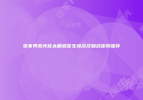 张家界激光祛太田痣医生排名及知名医院推荐