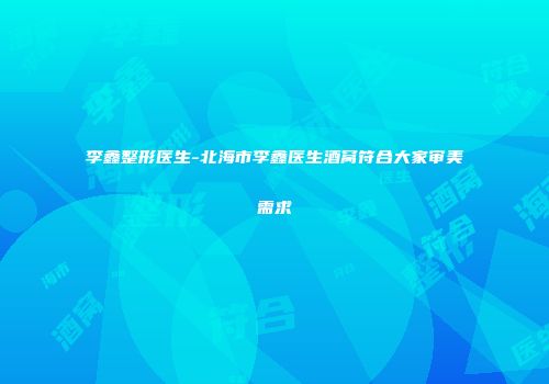 李鑫整形医生-北海市李鑫医生酒窝符合大家审美需求